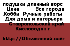 подушки длинный ворс  › Цена ­ 800 - Все города Хобби. Ручные работы » Для дома и интерьера   . Ставропольский край,Кисловодск г.